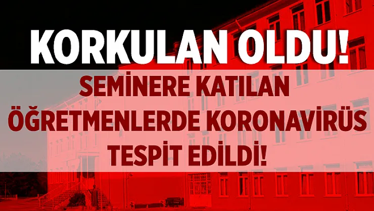 Okulların açılmasına sayılı günler kalırken korkulan oldu! Seminere katılan öğretmenlerde koronavirüs tespit edildi!