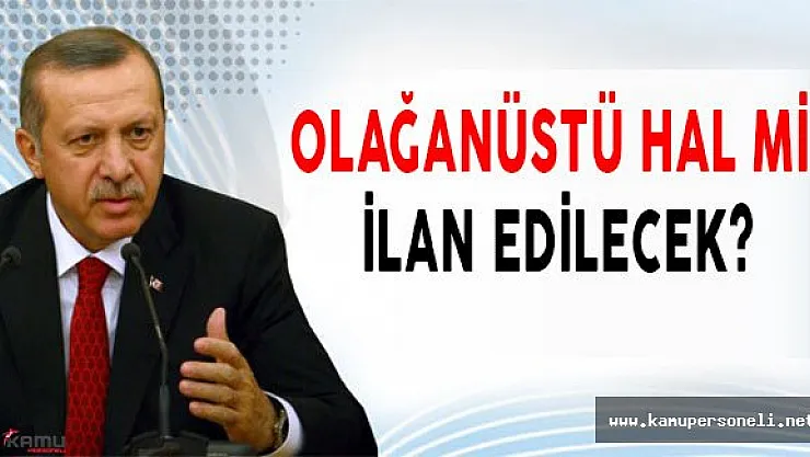 Olağanüstü Hal Mi İlan Edilecek?