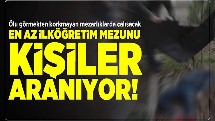 Ölü görmekten korkmayan mezarlıkta çalışacak en az ilköğretim mezunu kişiler aranıyor!