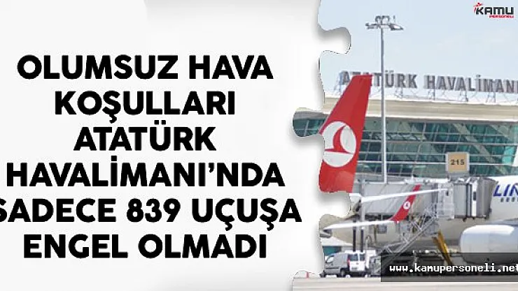 Olumsuz Hava Koşulları Atatürk Havalimanı'nda Sadece 839 Uçuşa Engel Olmadı