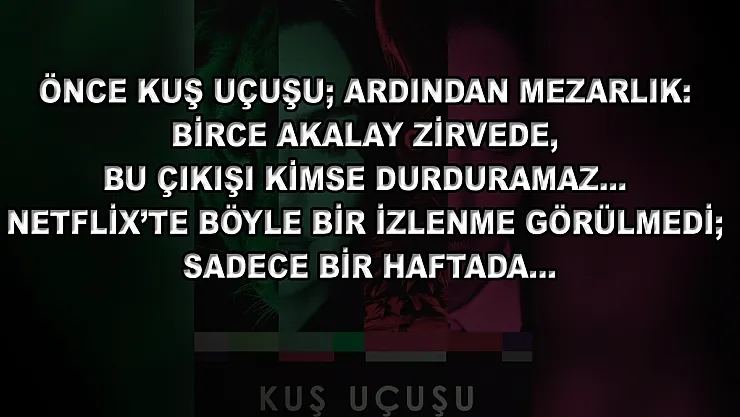 Önce Kuş Uçuşu Ardından Mezarlık: Birce Akalay Zirvede, Bu Çıkışı Kimse Durduramaz… Netflix'te Böyle Bir İzlenme Görülmedi Sadece Bir Haftada…