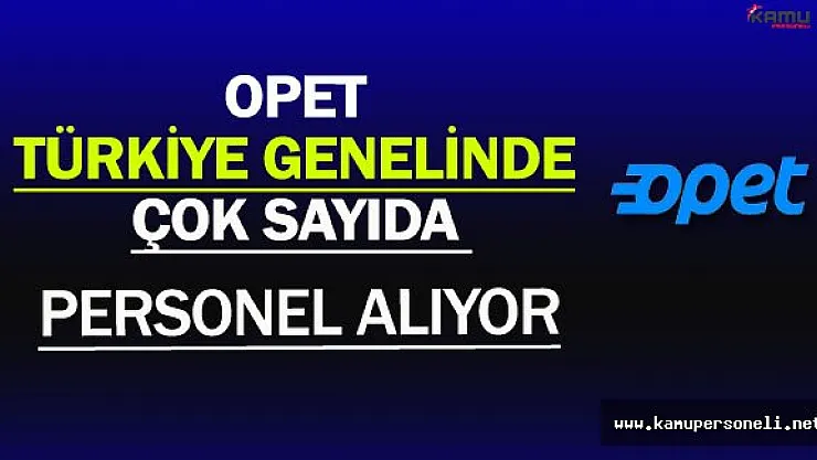 Opet Türkiye Genelinde Çok Sayıda Personel Alıyor