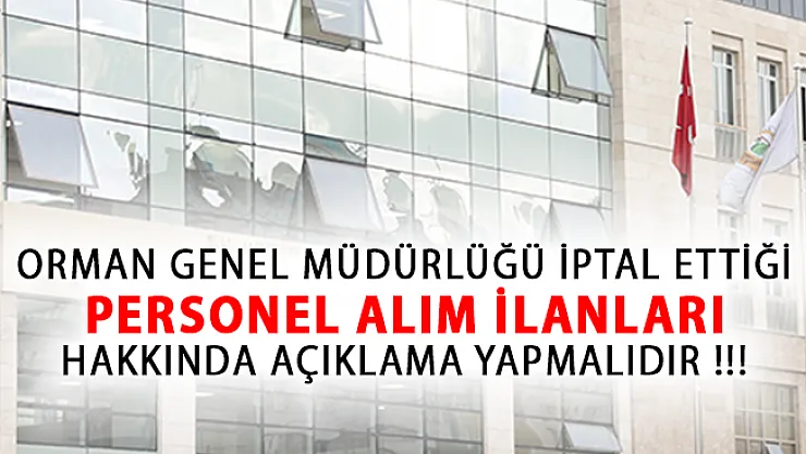 Orman Genel Müdürlüğü İptal Ettiği Personel Alım İlanları Hakkında Açıklama Yapmalıdır!