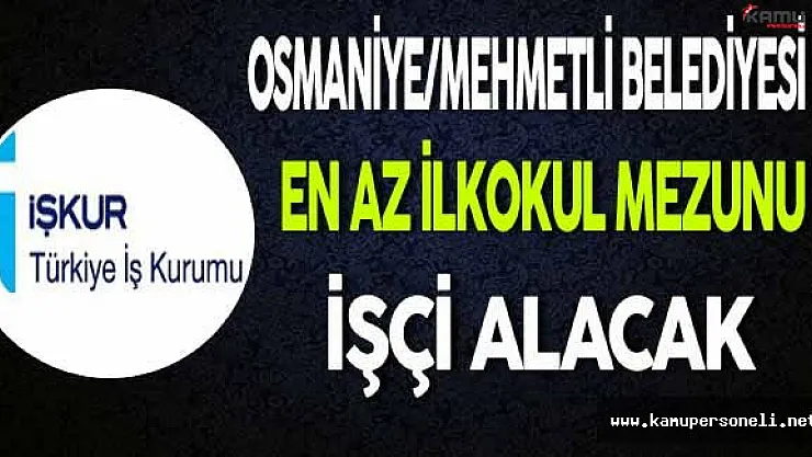 Osmaniye/Mehmetli Belediyesi En Az İlkokul Mezunu İşçi Alacak