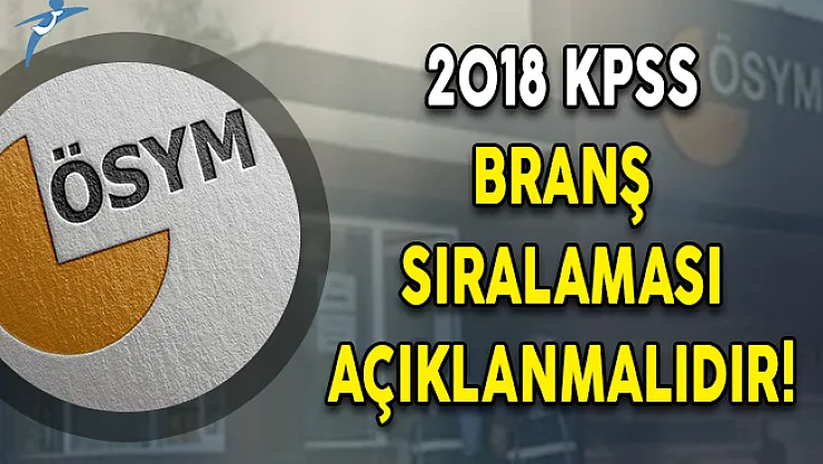 ÖSYM 2018 KPSS Branş Sıralamasını Açıklamalıdır!