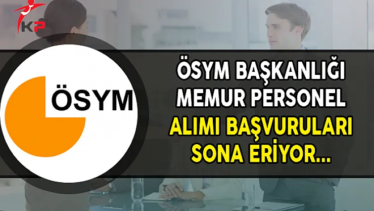 ÖSYM Başkanlığı Memur Personel Alımı Başvurularında Son Gün