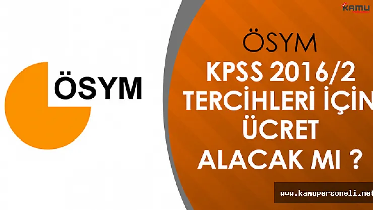 ÖSYM, KPSS 2016/2 Tercihlerinde Adaylardan Ücret Alacak Mı?
