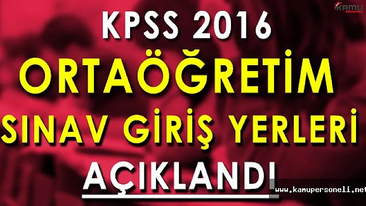 ÖSYM KPSS 2016 Ortaöğretim Sınav Giriş Belgelerini Yayımladı (Sınav Giriş Yerleri)