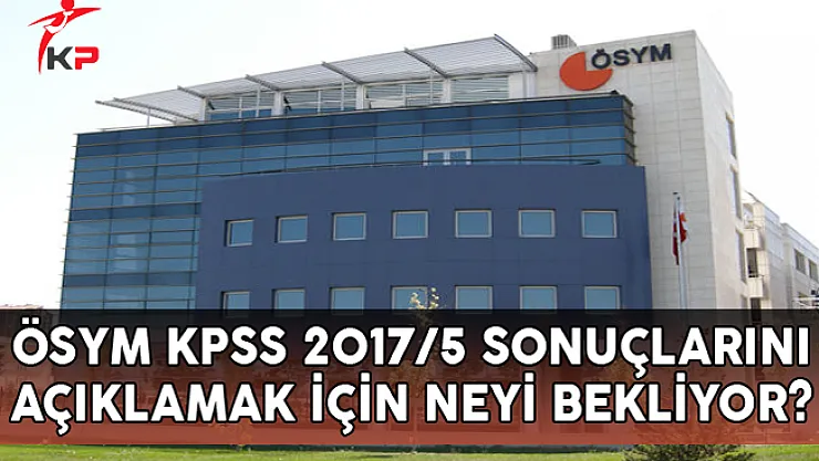 ÖSYM, KPSS 2017/5 Sonuçlarını Açıklamak İçin Neyi Bekliyor?