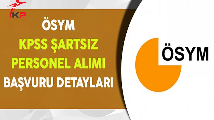 ÖSYM KPSS Şartsız Personel Alımı Başvuru Detayları