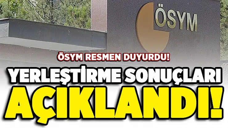 ÖSYM resmen duyurdu: Yerleştirme sonuçları açıklandı