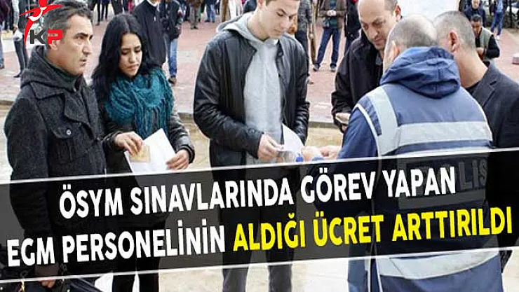 ÖSYM Sınavlarında Görev Yapan EGM Personelinin Aldığı Ücret Arttırıldı