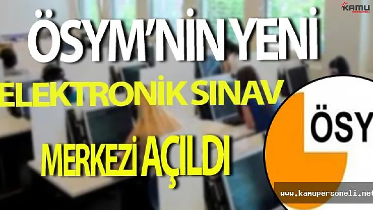 ÖSYM Yeni Elektronik Sınav Merkezini Açtı