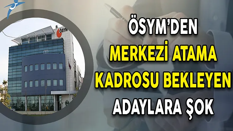 ÖSYM'den Merkezi Atama Kadrosu Bekleyenlere Şok