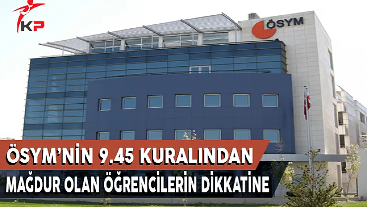 ÖSYM'nin 9.45 Kuralından Mağdur Olan Öğrencilerin Dikkatine !