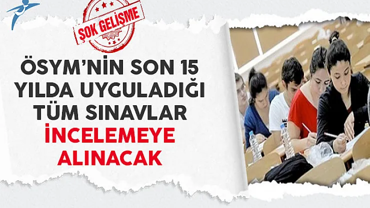 ÖSYM'nin Son 15 Yılda Yaptığı Tüm Sınavlar İncelemeye Alınacak