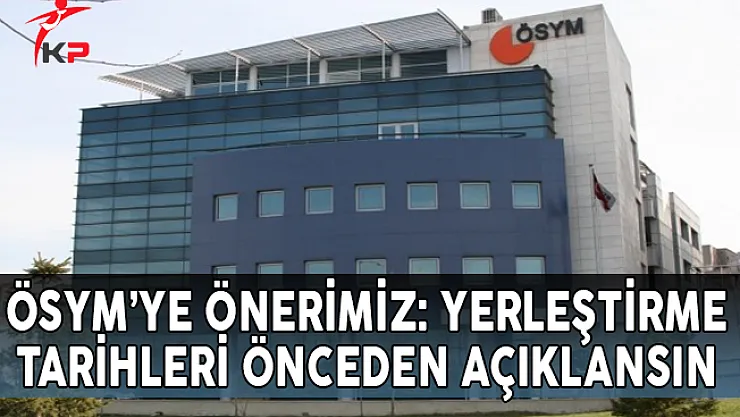 ÖSYM'ye Önerimiz: Yerleştirme Tarihleri Önceden Açıklansın