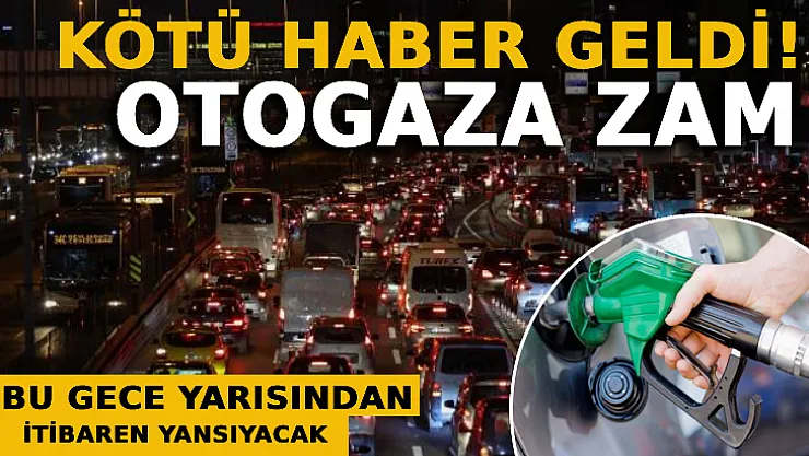 Otogaza Zam Geldi: Bu Gece Yarısından İtibaren Yansıyacak