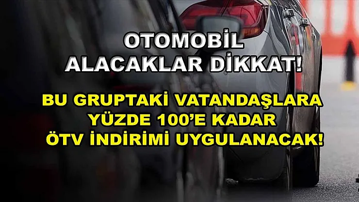 Otomobil alacaklar dikkat! Bu gruptaki vatandaşlara yüzde 100'e kadar ÖTV indirimi uygulanacak!