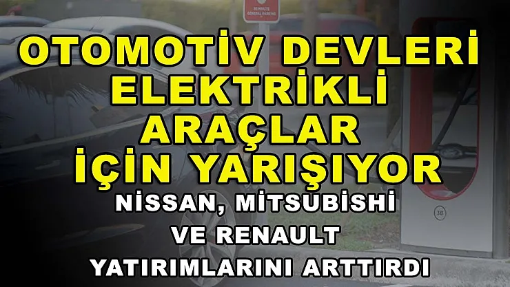 Otomotiv devleri elektrikli araçlar için yarışıyor: Nissan, Mitsubishi ve Renault yatırımlarını arttırdı