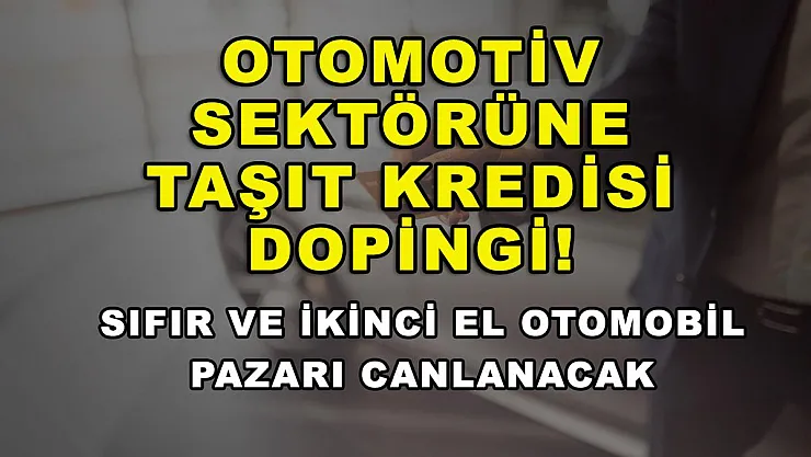 Otomotiv sektörüne taşıt kredisi dopingi! Sıfır ve ikinci el otomobil pazarı canlanacak