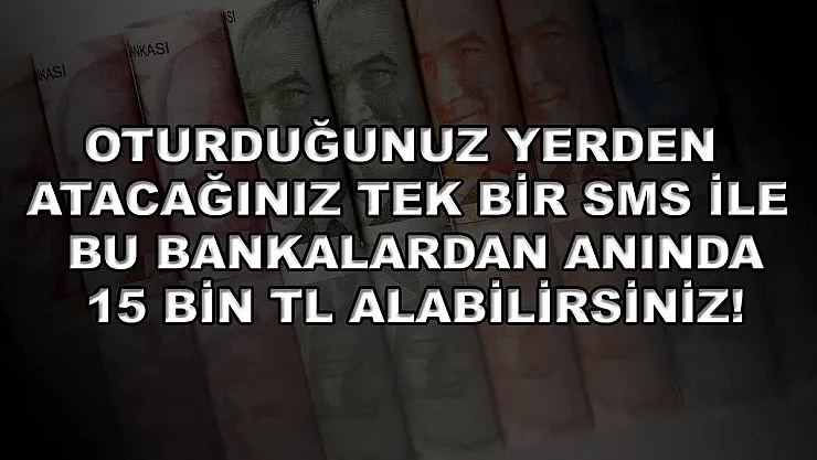 Oturduğunuz yerden atacağınız tek bir SMS ile bu bankalardan anında 15 bin TL alabilirsiniz!