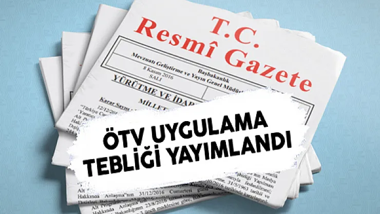 ÖTV Uygulama Genel Tebliğinde Değişiklik Yapılması Tebliği Resmi Gazete'de Yayımlandı