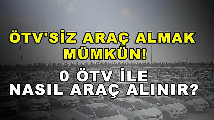 ÖTV'siz araç almak mümkün! 0 ÖTV ile nasıl araç alınır? İşte detaylar...