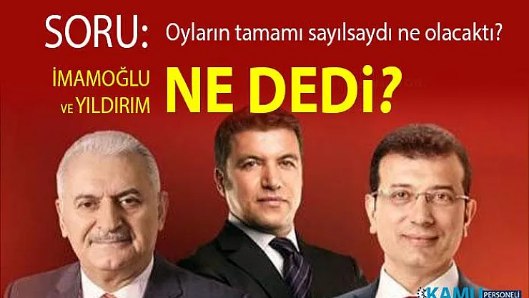 Oyların tamamı sayılsaydı ne değişirdi? sorusuna Binali Yıldırım ve Ekrem İmamoğlu cevabı