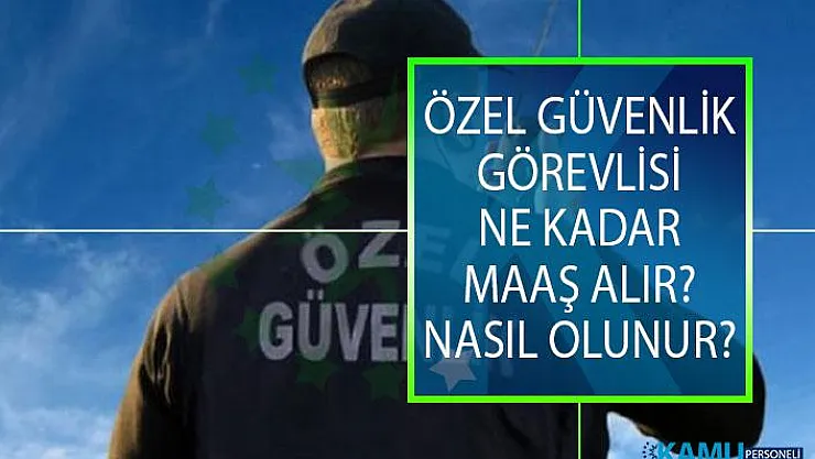 Özel Güvenlik Görevlisi Ne Kadar Maaş Alır? Güvenlik Görevlisi Nasıl Olunur?