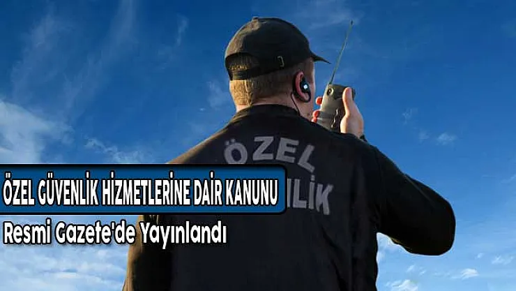 Özel Güvenlik Hizmetlerine Dair Kanunun Uygulanması Değişikliği Resmi Gazete'de Yayınlandı