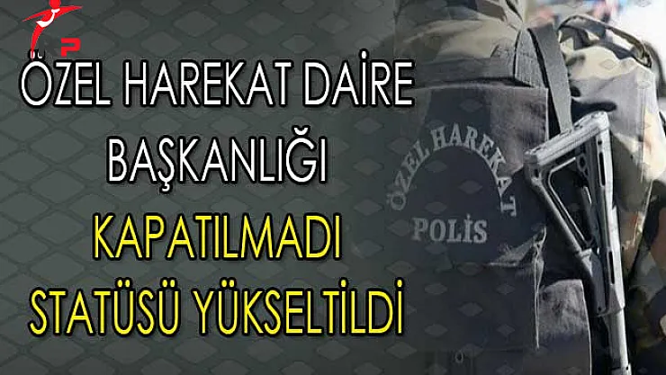 Özel Harekat Daire Başkanlığı Kapatılmadı Statüsü Yükseltildi