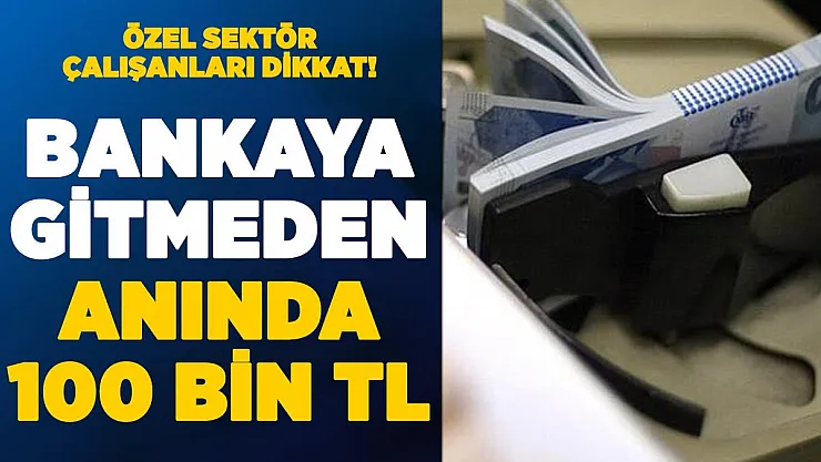 Özel sektör çalışanlarına kamu bankasından müjde! Bankaya gitmeden anında 100 bin lira