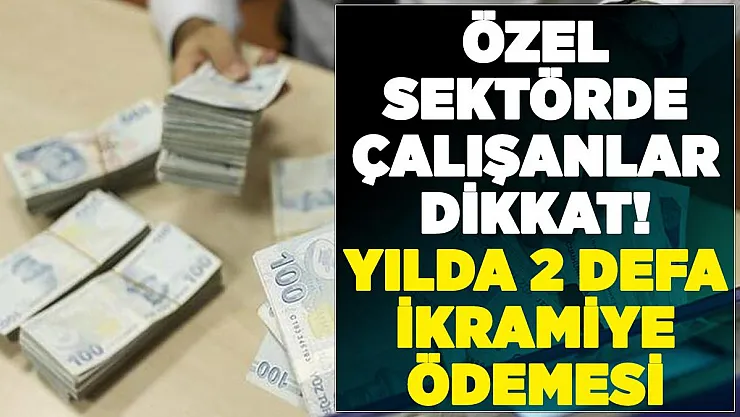 Özel sektör çalışanlarına yılda 2 defa asgari ücret tutarında ikramiye!