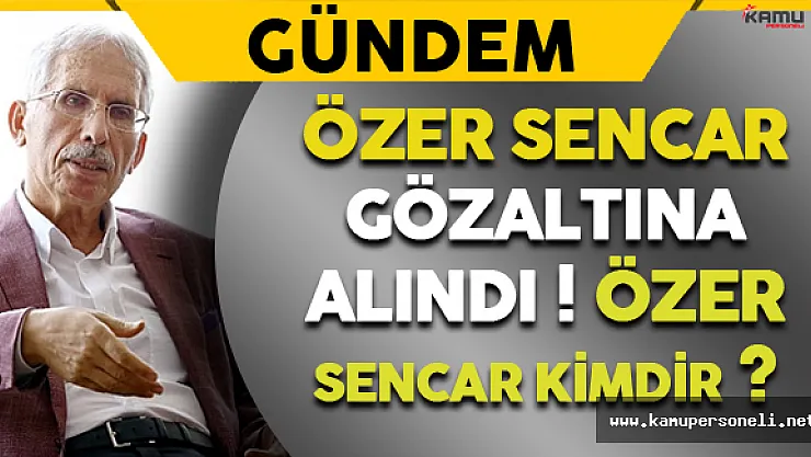 Özer Sencar FETÖ Soruşturmaları Kapsamında Gözaltına Alındı (Özer Sencar Kimdir?)