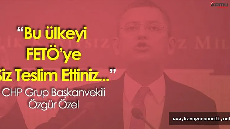 Özgür Özel:&quotBu Ülkeyi FETÖ'ye Siz Teslim Ettiniz"