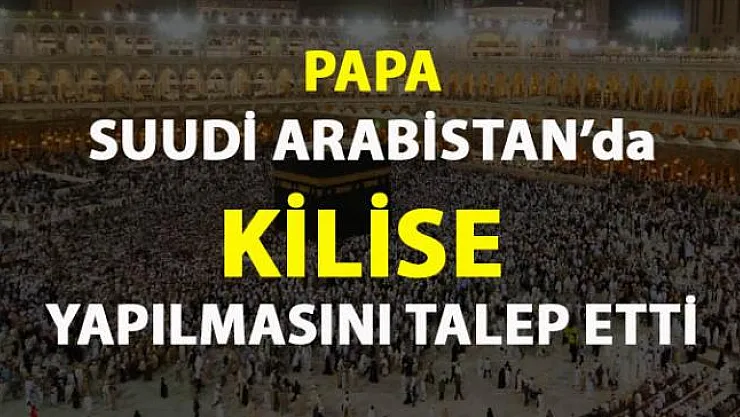 Papa, Suudi Arabistan'da kilise inşa edilmesini istedi