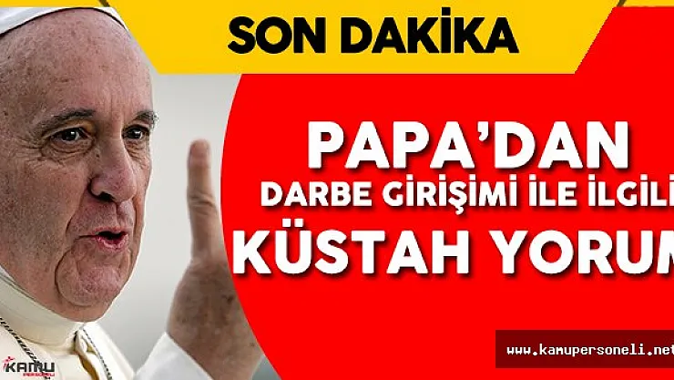 Papa'dan Küstah Yorum :&quotDarbe Konusunda Ben Konuşmam! Emin Değilim"
