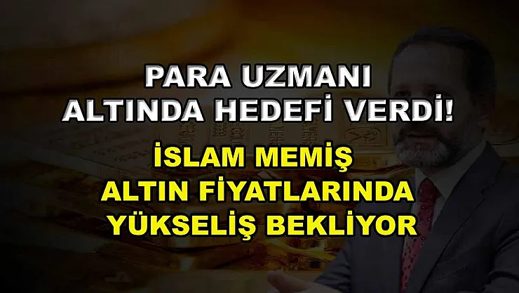Para uzmanı altında hedefi verdi! İslam Memiş altın fiyatlarında yükseliş bekliyor