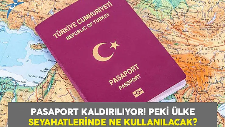Pasaport Kaldırılıyor! Peki Ülke Seyahatlerinde Ne Kullanılacak?