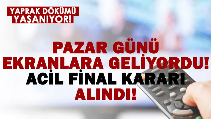 Pazar akşamı yayınlanıyordu! Acil final kararı alındı!