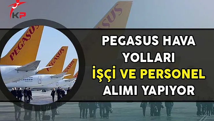 Pegasus Hava Yolları İşçi ve Personel Alımı Yapıyor!
