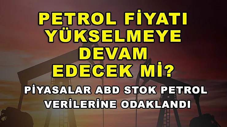 Petrol fiyatı yükselmeye devam edecek mi? Piyasalar ABD stok petrol verilerine odaklandı