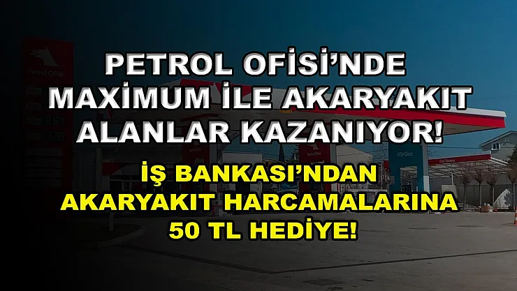 Petrol Ofisi'nde Maximum ile akaryakıt alanlar kazanıyor! İş Bankası'ndan akaryakıt harcamalarına 50 TL hediye!