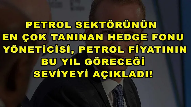Petrol sektörünün en çok tanınan hedge fonu yöneticisi, petrol fiyatının bu yıl göreceği seviyeyi açıkladı!