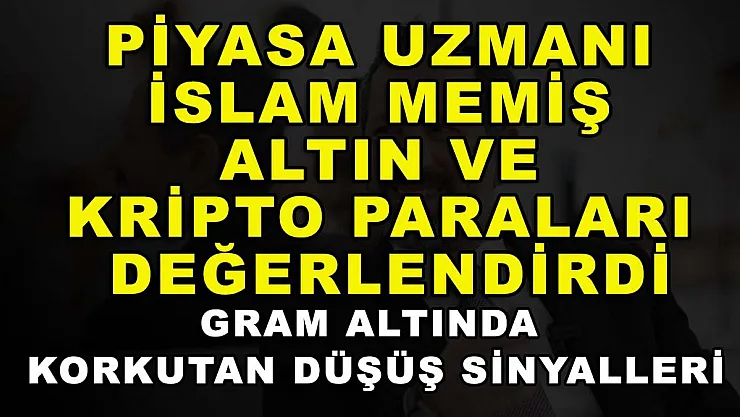 Piyasa uzmanı İslam Memiş altın ve kripto paraları değerlendirdi: Gram altında korkutan düşüş sinyalleri