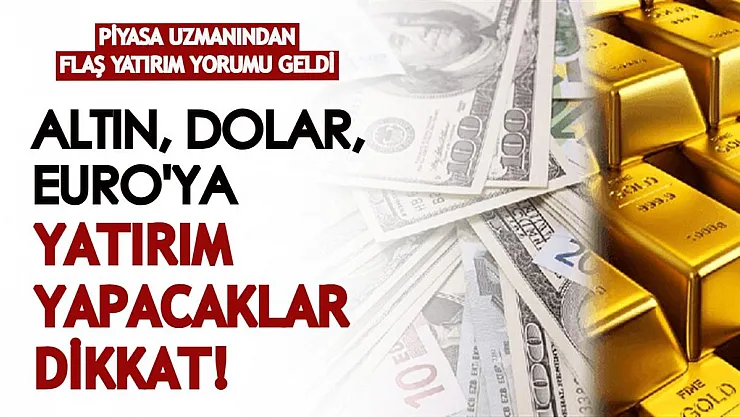 Piyasa uzmanından flaş yatırım yorumu geldi! Altın, dolar, Euro'ya yatırım yapanlar, yapacaklar dikkat!