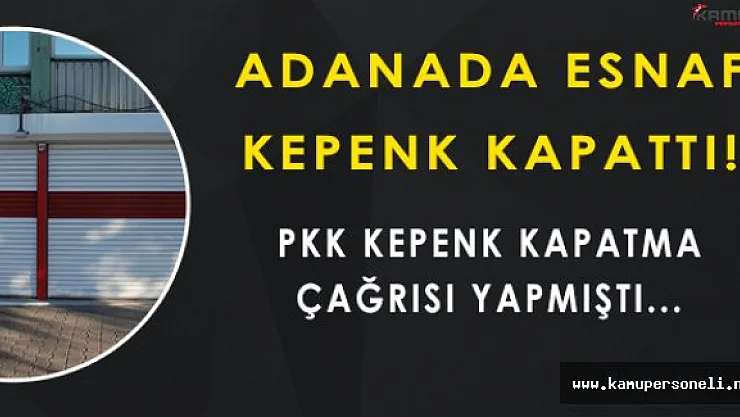 PKK Kepenk Kapatma Çağrısı Yaptı, Adana Esnafı Kepenkleri Kapattı!