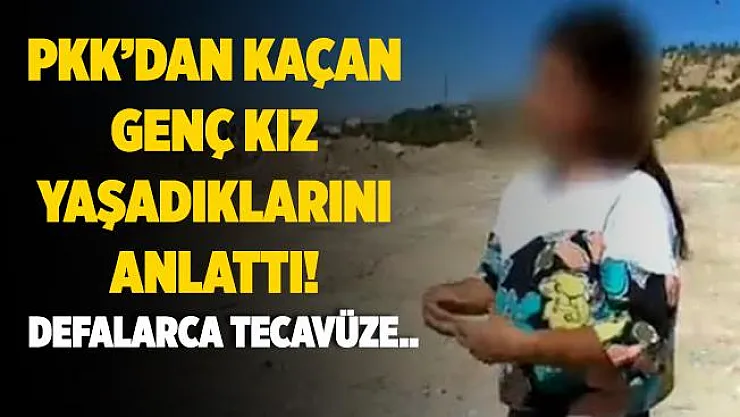 PKK'dan kaçan genç kız yaşadıklarını anlattı! Defalarca tecavüze uğradım!