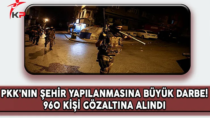 PKK'nın Şehir Yapılanmasına Büyük Darbe ! 960 Kişi Gözaltına Alındı